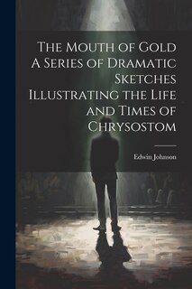Front cover_The Mouth of Gold A Series of Dramatic Sketches Illustrating the Life and Times of Chrysostom
