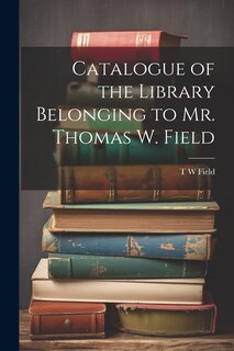 Couverture_Catalogue of the Library Belonging to Mr. Thomas W. Field