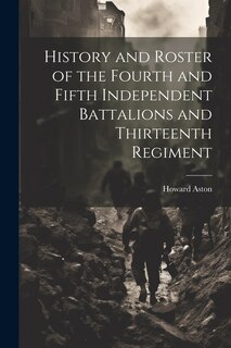 Front cover_History and Roster of the Fourth and Fifth Independent Battalions and Thirteenth Regiment