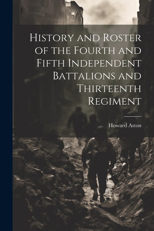 Front cover_History and Roster of the Fourth and Fifth Independent Battalions and Thirteenth Regiment