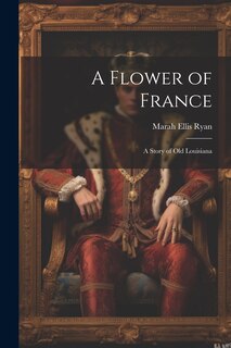 Front cover_A Flower of France; a Story of old Louisiana