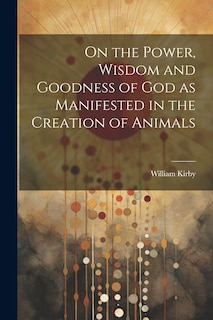 Front cover_On the Power, Wisdom and Goodness of God as Manifested in the Creation of Animals