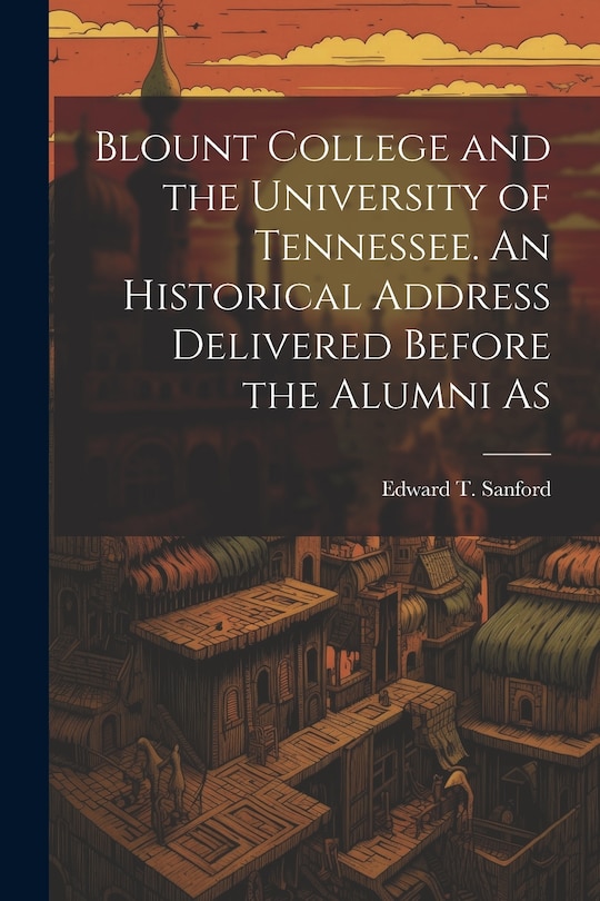 Couverture_Blount College and the University of Tennessee. An Historical Address Delivered Before the Alumni As