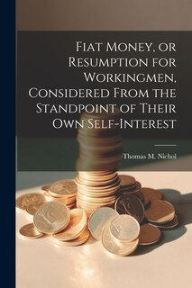 Front cover_Fiat Money, or Resumption for Workingmen, Considered From the Standpoint of Their own Self-Interest