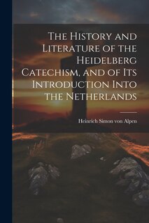 Front cover_The History and Literature of the Heidelberg Catechism, and of its Introduction Into the Netherlands