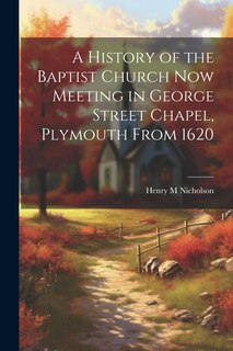 Front cover_A History of the Baptist Church Now Meeting in George Street Chapel, Plymouth From 1620