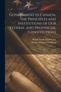 Front cover_Government in Canada, the Principles and Institutions of our Federal and Provincial Constitutions; T
