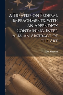 Front cover_A Treatise on Federal Impeachments, With an Appendicx Containing, Inter Alia, an Abstract of the Art