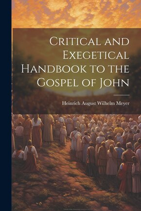 Critical and Exegetical Handbook to the Gospel of John