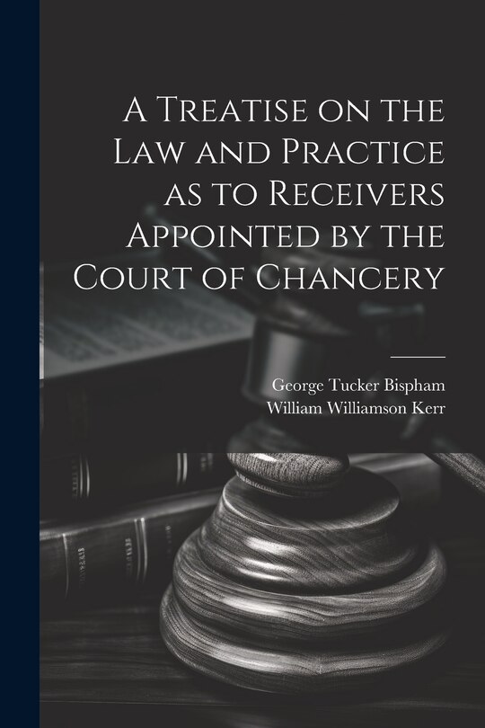 Front cover_A Treatise on the Law and Practice as to Receivers Appointed by the Court of Chancery