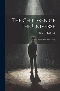 Front cover_The Children of the Universe; A Play, Prolog, Five Acts, Epilog