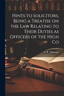 Couverture_Hints to Solicitors, Being a Treatise on the law Relating to Their Duties as Officers of the High Co
