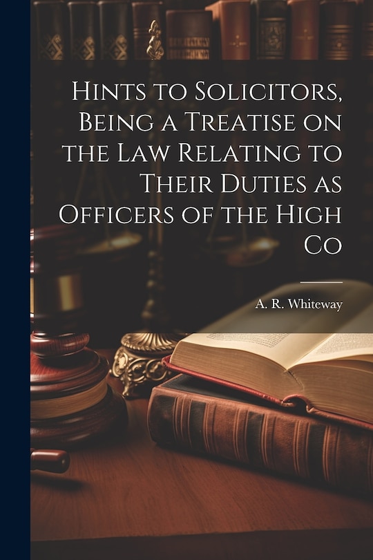Couverture_Hints to Solicitors, Being a Treatise on the law Relating to Their Duties as Officers of the High Co