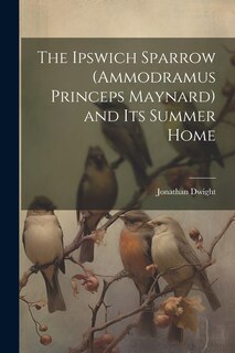 Couverture_The Ipswich Sparrow (Ammodramus Princeps Maynard) and Its Summer Home