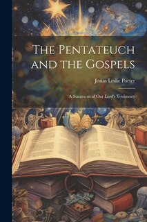 Front cover_The Pentateuch and the Gospels; A Statement of our Lord's Testimony