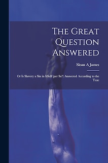Front cover_The Great Question Answered; or Is Slavery a Sin in ItSelf (per se?) Answered According to the Teac