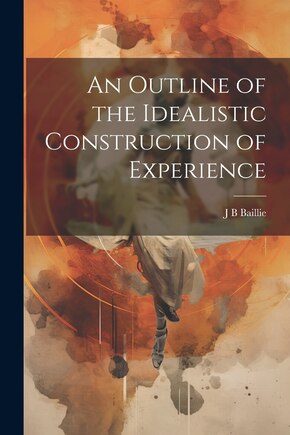 An Outline of the Idealistic Construction of Experience