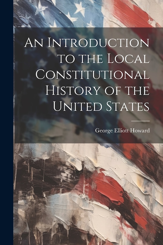 Front cover_An Introduction to the Local Constitutional History of the United States [Electronic Resource]