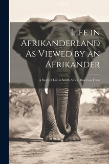 Front cover_Life in Afrikanderland As Viewed by an Afrikander; a Story of Life in South Africa, Based on Truth