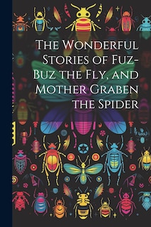 Front cover_The Wonderful Stories of Fuz-buz the fly, and Mother Graben the Spider