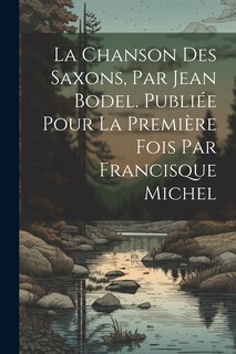 Front cover_La chanson des Saxons, par Jean Bodel. Publiée pour la première fois par Francisque Michel