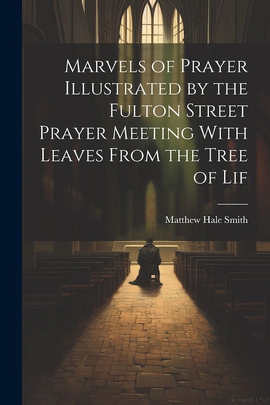 Front cover_Marvels of Prayer Illustrated by the Fulton Street Prayer Meeting With Leaves From the Tree of Lif