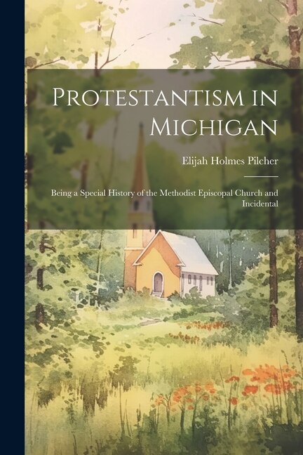 Protestantism in Michigan: Being a Special History of the Methodist Episcopal Church and Incidental