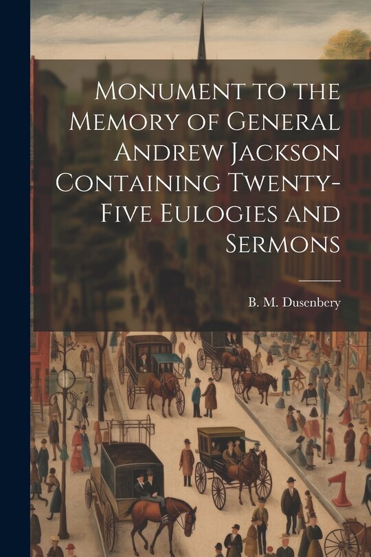 Front cover_Monument to the Memory of General Andrew Jackson Containing Twenty-five Eulogies and Sermons