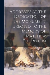 Front cover_Addresses at the Dedication of the Monument Erected to the Memory of Matthew Thornton