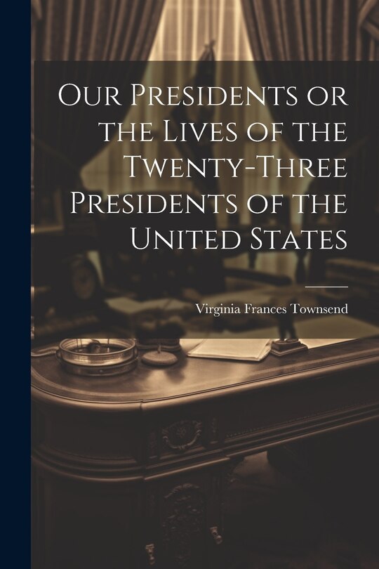 Front cover_Our Presidents or the Lives of the Twenty-Three Presidents of the United States