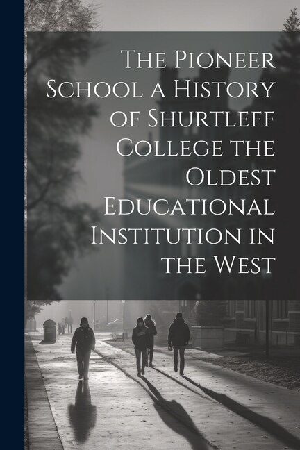 Couverture_The Pioneer School a History of Shurtleff College the Oldest Educational Institution in the West