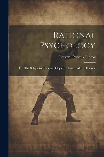 Rational Psychology; or, The Subjective Idea and Objective Law of All Intelligence