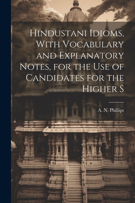 Hindustani Idioms, With Vocabulary and Explanatory Notes, for the use of Candidates for the Higher S