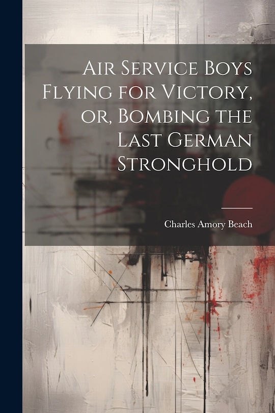 Front cover_Air Service Boys Flying for Victory, or, Bombing the Last German Stronghold