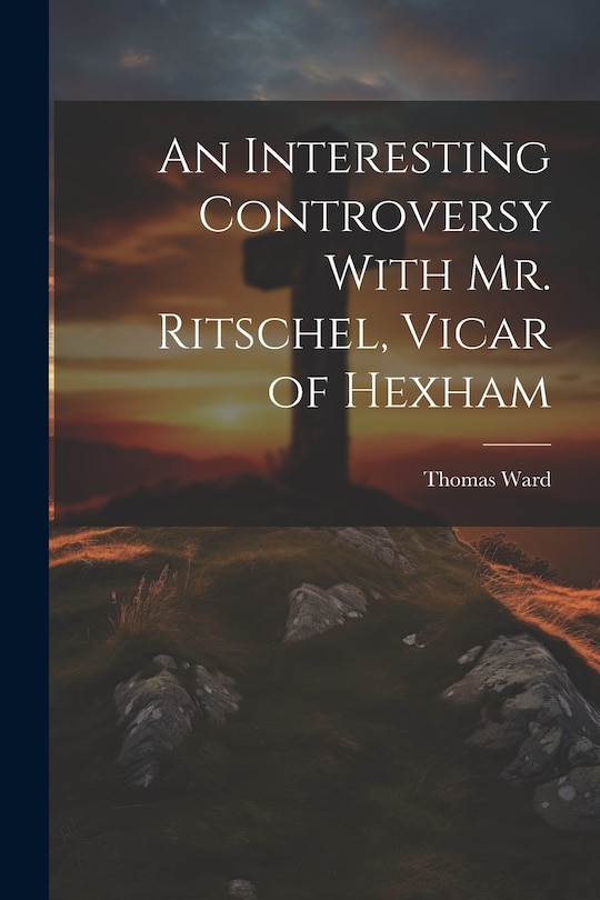 Front cover_An Interesting Controversy With Mr. Ritschel, Vicar of Hexham