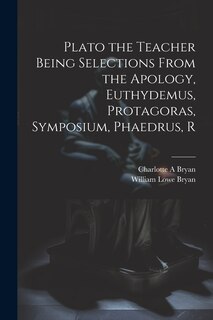 Front cover_Plato the Teacher Being Selections From the Apology, Euthydemus, Protagoras, Symposium, Phaedrus, R