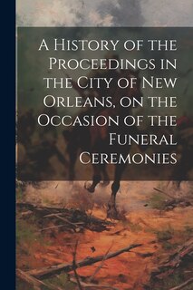 Front cover_A History of the Proceedings in the City of New Orleans, on the Occasion of the Funeral Ceremonies