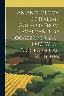Front cover_An Anthology of Italian Authors From Cavalcanti to Fogazzaro (1270-1907) With Biographical Sketches