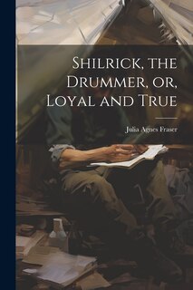 Front cover_Shilrick, the Drummer, or, Loyal and True