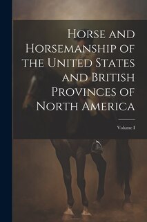 Front cover_Horse and Horsemanship of the United States and British Provinces of North America; Volume I