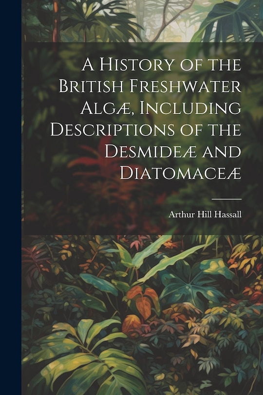 Front cover_A History of the British Freshwater Algæ, Including Descriptions of the Desmideæ and Diatomaceæ