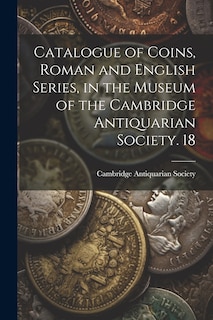 Front cover_Catalogue of Coins, Roman and English Series, in the Museum of the Cambridge Antiquarian Society. 18