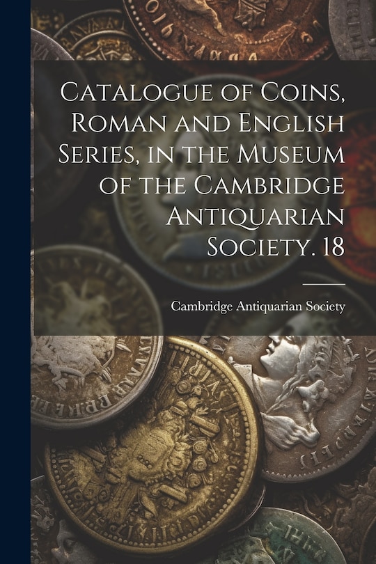 Front cover_Catalogue of Coins, Roman and English Series, in the Museum of the Cambridge Antiquarian Society. 18