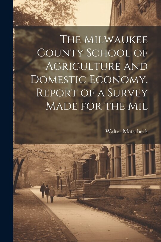 Front cover_The Milwaukee County School of Agriculture and Domestic Economy. Report of a Survey Made for the Mil