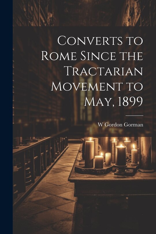 Front cover_Converts to Rome Since the Tractarian Movement to May, 1899