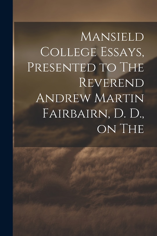 Couverture_Mansield College Essays, Presented to The Reverend Andrew Martin Fairbairn, D. D., on The