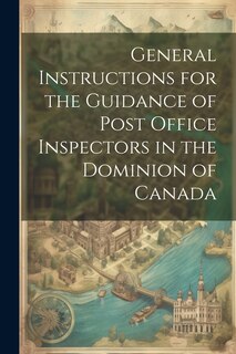 General Instructions for the Guidance of Post Office Inspectors in the Dominion of Canada