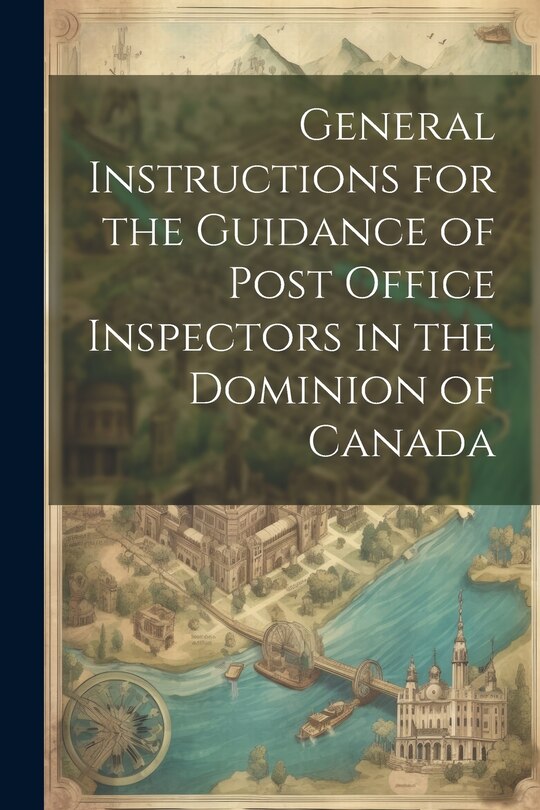 General Instructions for the Guidance of Post Office Inspectors in the Dominion of Canada