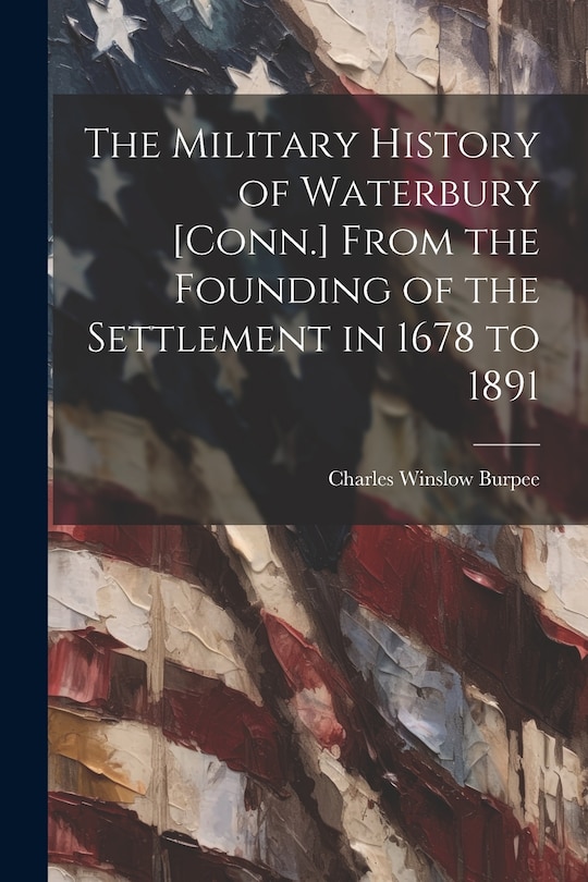 Front cover_The Military History of Waterbury [Conn.] From the Founding of the Settlement in 1678 to 1891