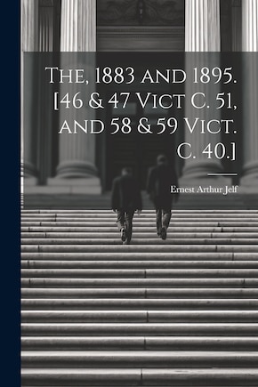 The, 1883 and 1895. [46 & 47 Vict C. 51, and 58 & 59 Vict. C. 40.]